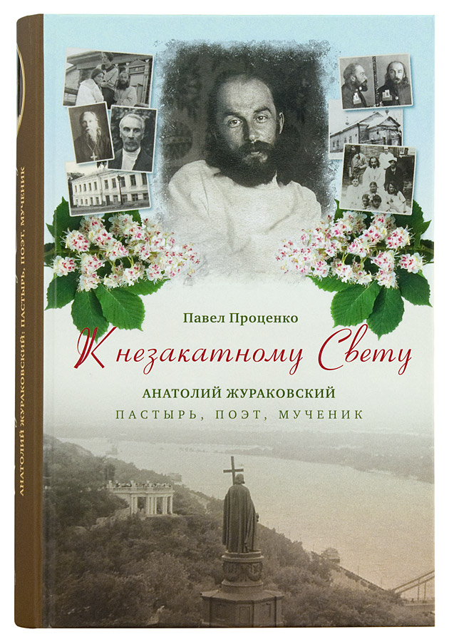 К незакатному Свету. Анатолий Жураковский: пастырь, поэт, мученик. Проценко Павел (уценка)