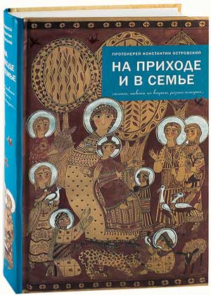 На приходе и в семье: статьи, ответы на вопросы, разные истории. Протоиерей Константин Островский (у
