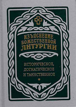 Изъяснение Божественной Литургии. Историческое, догматическое и таинственное