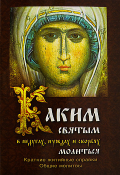 Каким святым в недугах, нуждах и скорбях молиться. Краткие житийные справки. Общие молитвы.