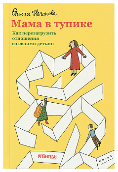 Мама в тупике. Как перезагрузить отношения со своими детьми