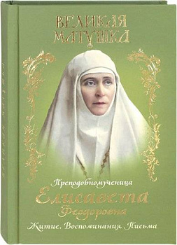 Великая матушка.Преподобномученица Елисавета Феодоровна. Житие. Воспоминания. Письма 