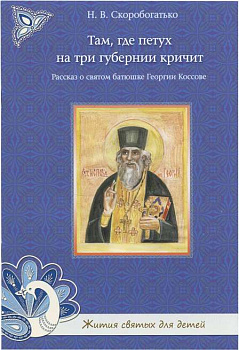 Там, где петух на три губернии кричит.Рассказ о святом батюшке Георгии Коссове 