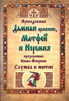 Преподобные Дамиан целебник, Матфей и Иеремия прозорливые Киево-Печерские Служба и житие