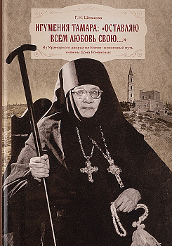 Игумения Тамара: "Оставляю всем любовь свою..." Из Мраморного дворца на Елеон: жизненный путь княжны Дома Романовых