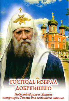 Господь избрал добрейшего. Краткое повествование о св. патриархе Тихоне