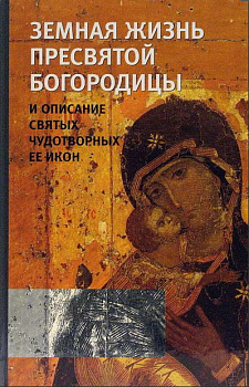 Земная жизнь Пресвятой Богородицы и описание святых чудотворных Её икон