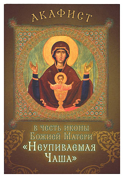 Акафист в честь иконы Божией Матери Неупиваемая Чаша