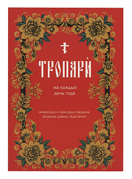 Тропари на каждый день года непереходящих и переходящих праздников, воскресные, дневные, общие святым