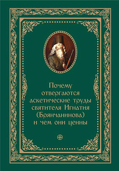 Почему отвергаются аскетические труды святителя Игнатия (Брянчанинова) и чем они ценны 