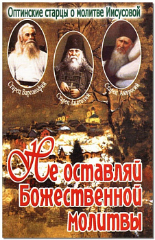 Не оставляй Божественной молитвы Оптинские старцы о молитве Иисусовой
