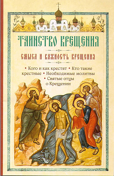 Таинство Крещения. Смысл и важность крещения. Кого и как крестят. Кто такие крестные. Необходимые молитвы. Святые отцы о Крещении.