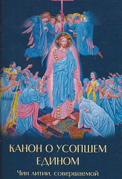 Канон о усопшем едином. Чин литии, совершаемой мирянином дома и на кладбище