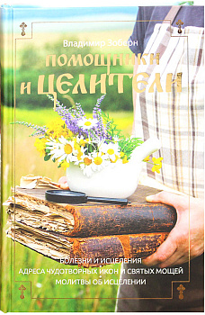 Помощники и целители: Болезни и исцеления. Адреса чудотворных икон и сятых мощей. Молитвы об исцелении