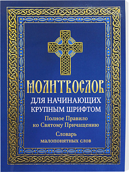Молитвослов для начинающих крупным шрифтом. Полное Правило ко Святому Причащению. Словарь малопонятных слов
