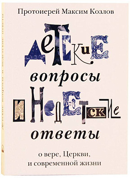Детские вопросы и недетские ответы о вере, Церкви и современной жизни