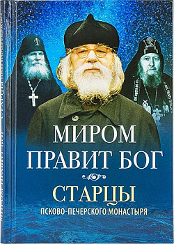 Миром правит Бог. Старцы Псково- Печерского монастыря о Промысле Божием