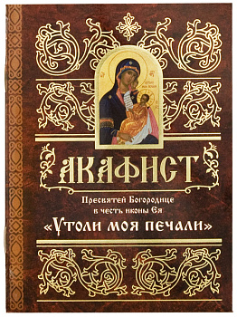 Акафист Пресвятей Богородице в честь иконы Ея Утоли моя печали