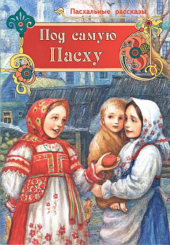 Под самую Пасху. Пасхальные рассказы для детей 