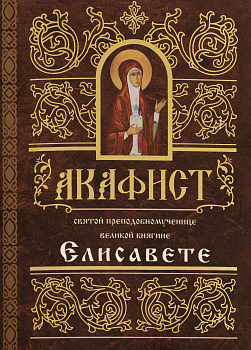 Акафист святой преподобномученице великой княгине Елисавете