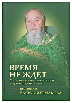 Время не ждет Материалы к жизнеописанию и духовному наследию протоиерея Василия Ермакова