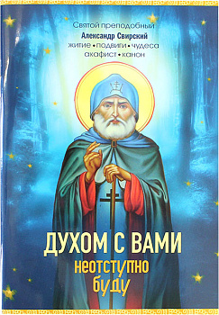 Духом с вами неотступно буду. Святой преподобный Александр Свирский: житие, подвиги, чудеса, акафист, канон