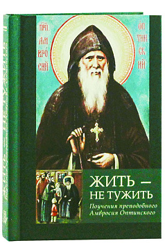 Жить - не тужить. Поучения преподобного Амвросия Оптинского