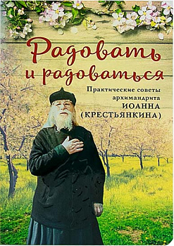 Радовать и радоваться. Практические советы архим. Иоанна (Крестьянкина)