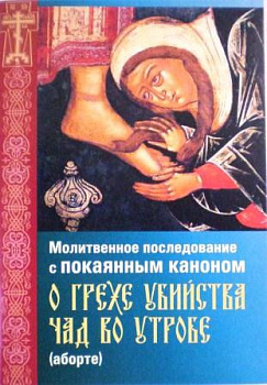 Молитвенное последование с покаянным каноном о грехе убийства чад во утробе (аборте)