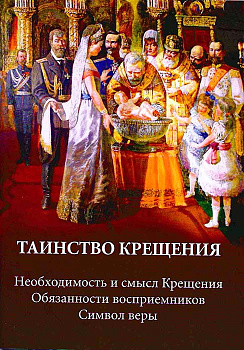 Таинство Крещения: Необходимость и смысл Крещения. Обязанности восприемников. Символ веры (уценка)