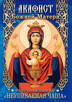 Акафист Божией Матери в честь иконы Ее "Неупиваемая чаша"